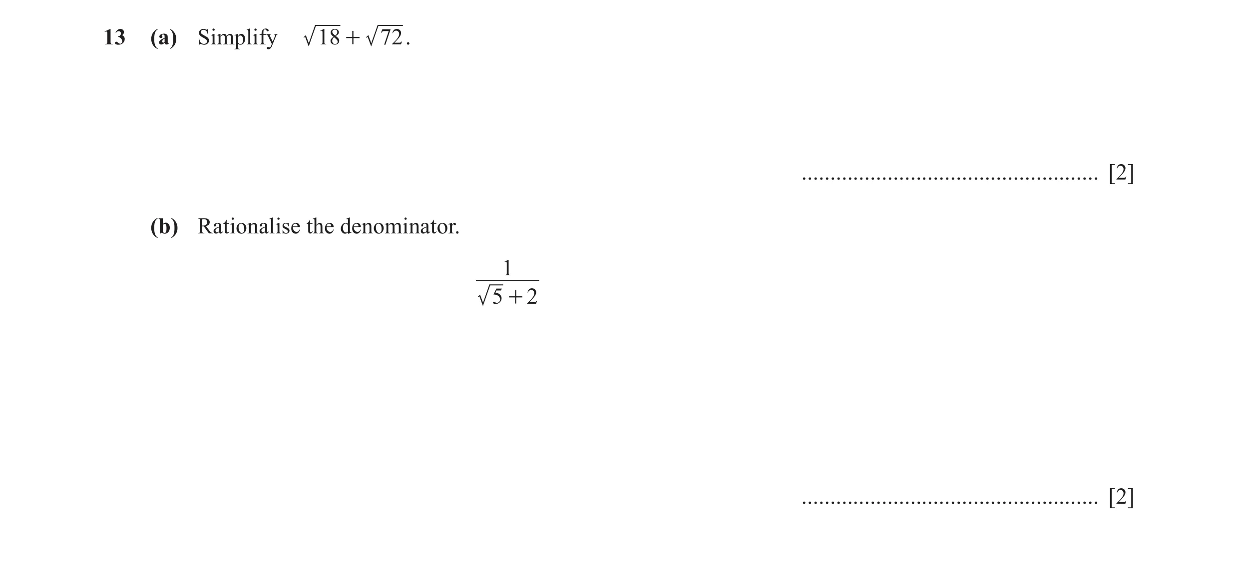 Question 5: (a) Simplify 18 + 72 . .................................................... [2] (b) Rationalise the denominator. 1 5 + 2 ..................…