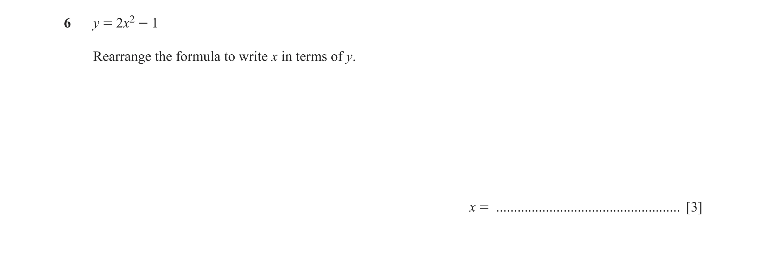 Question 9: y = 2x2 - 1 Rearrange the formula to write x in terms of y. x = .................................................... [3]