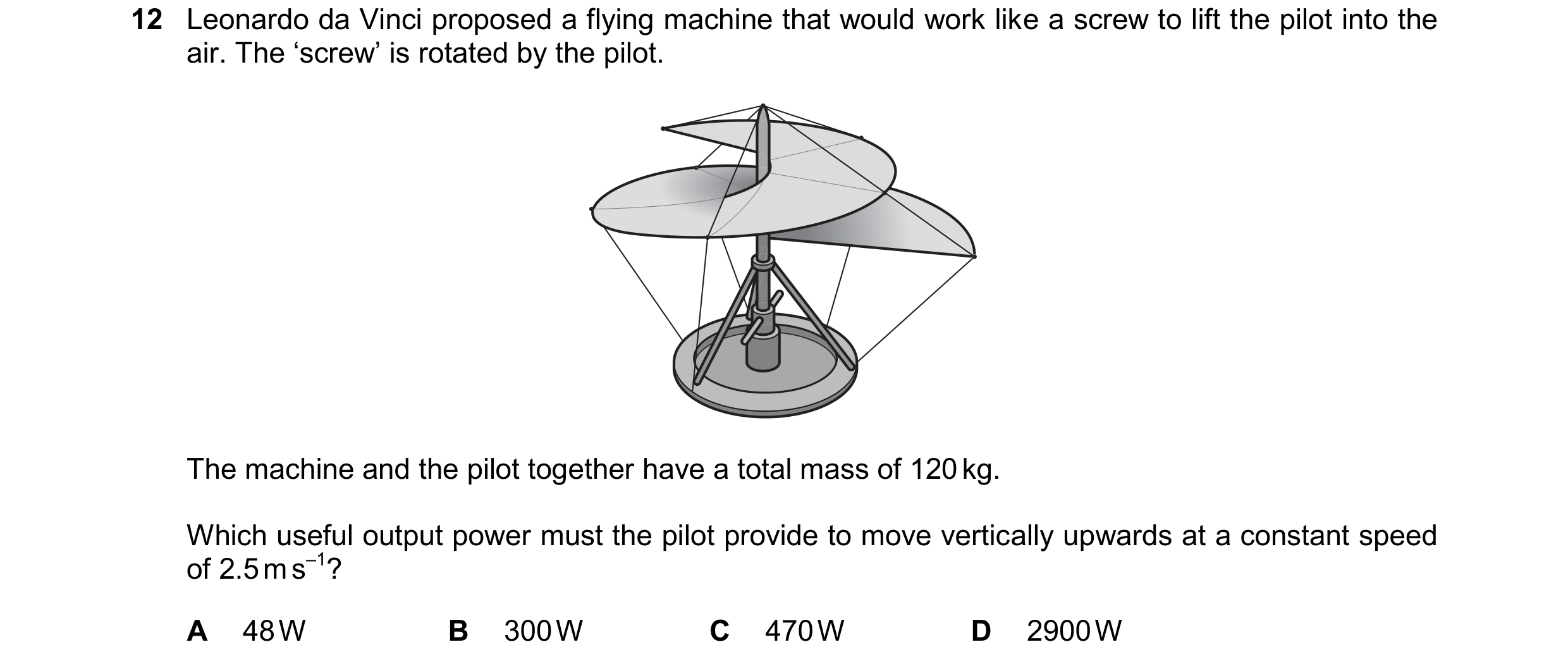 Question 261: Leonardo da Vinci proposed a flying machine that would work like a screw to lift the pilot into the air. The ‘screw’ is rotated by the pilo…