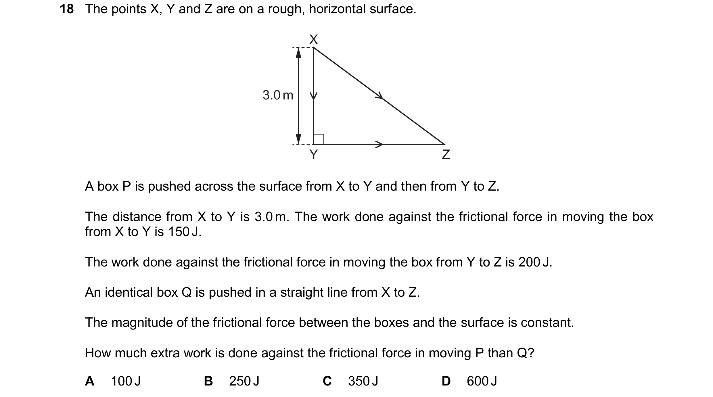 Question 262: The points X, Y and Z are on a rough, horizontal surface. X 3.0 m Y Z A box P is pushed across the surface from X to Y and then from Y to Z…
