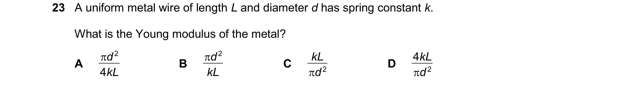Question 128: A uniform metal wire of length L and diameter d has spring constant k. What is the Young modulus of the metal?  d 2  d 2 kL 4 kL A B C D …