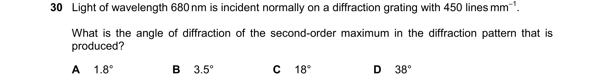 Question 75: Light of wavelength 680 nm is incident normally on a diffraction grating with 450 lines mm–1. What is the angle of diffraction of the secon…