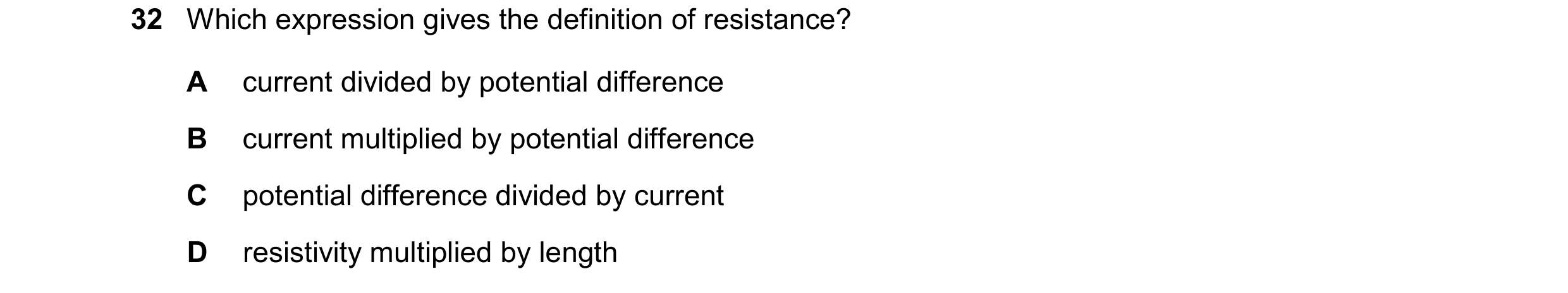 Question 161: Which expression gives the definition of resistance? A current divided by potential difference B current multiplied by potential difference…