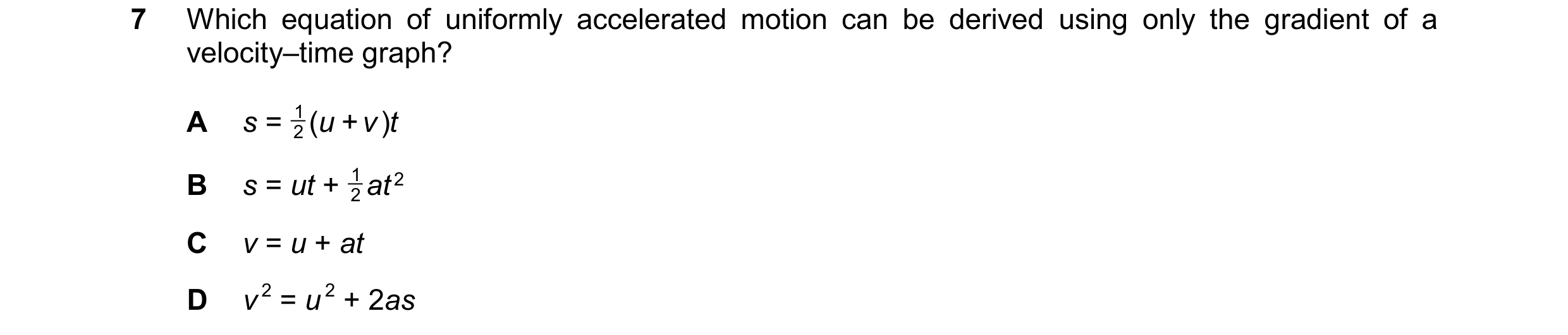 Question 226: Which equation of uniformly accelerated motion can be derived using only the gradient of a velocity–time graph? A s = 1 ( u + v ) t 2 1 at …