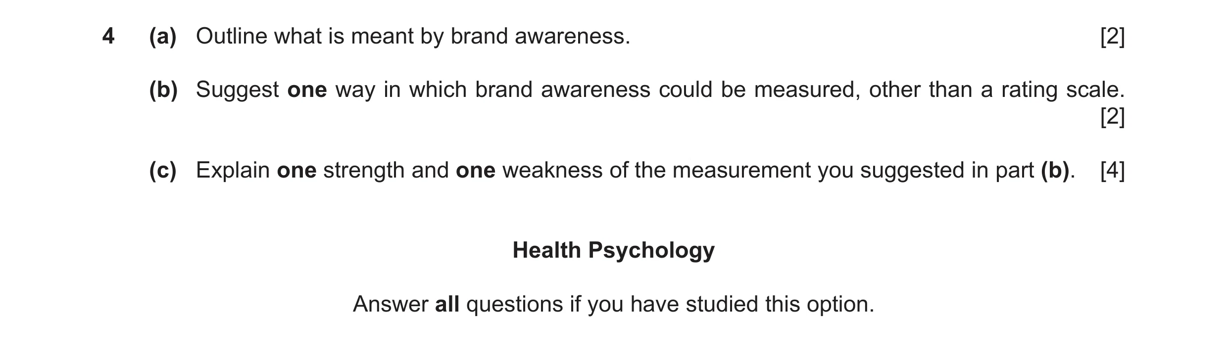 Question 19: (a) Outline what is meant by brand awareness. [2] (b) Suggest one way in which brand awareness could be measured, other than a rating scale…