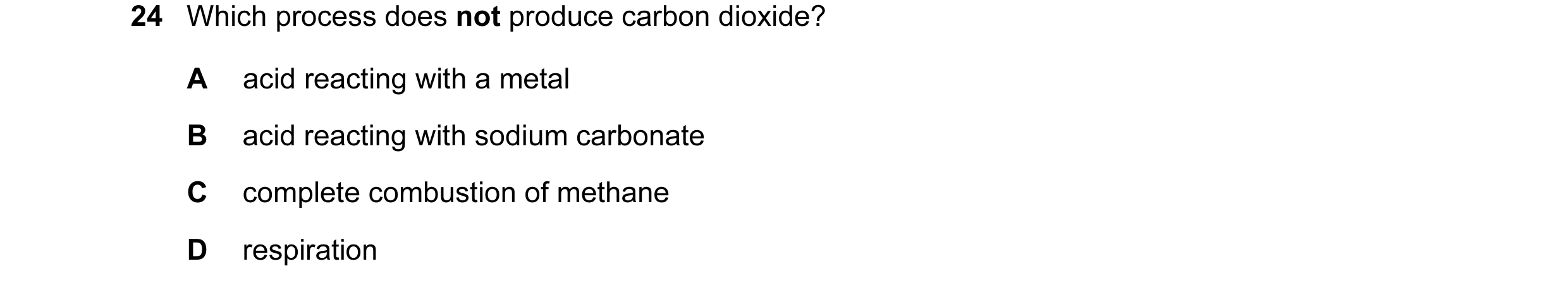 Question 21: Which process does not produce carbon dioxide? A acid reacting with a metal B acid reacting with sodium carbonate C complete combustion of …