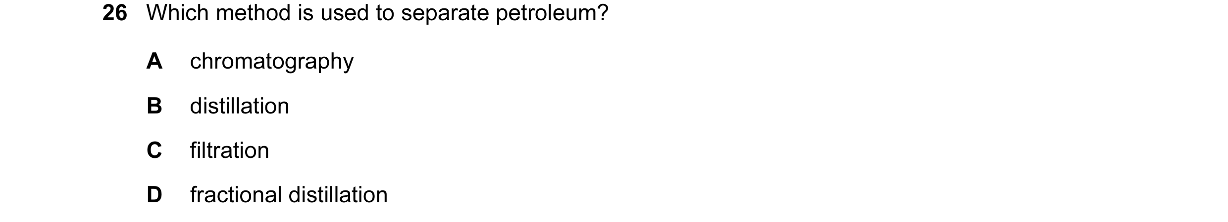 Question 16: Which method is used to separate petroleum? A chromatography B distillation C filtration D fractional distillation