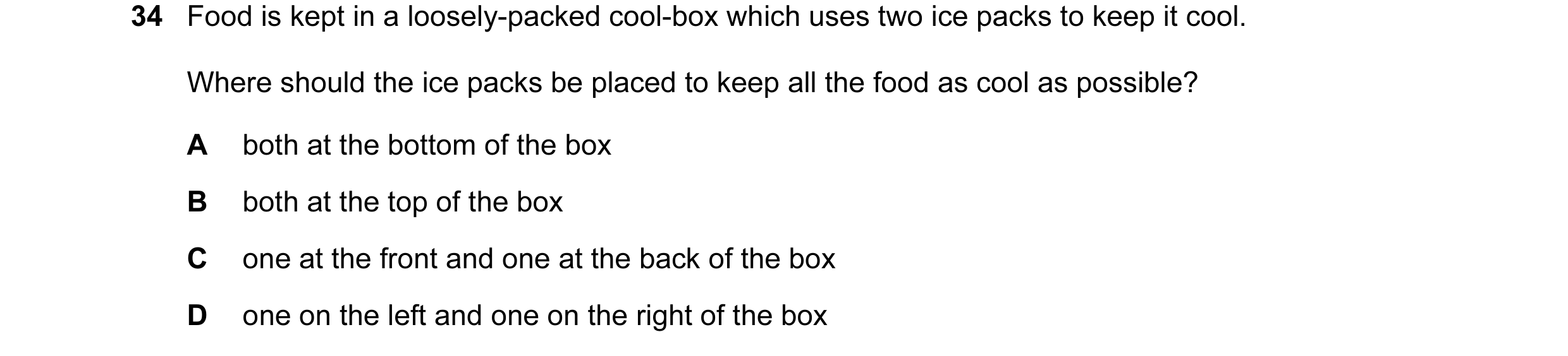 Question 34: Food is kept in a loosely-packed cool-box which uses two ice packs to keep it cool. Where should the ice packs be placed to keep all the fo…