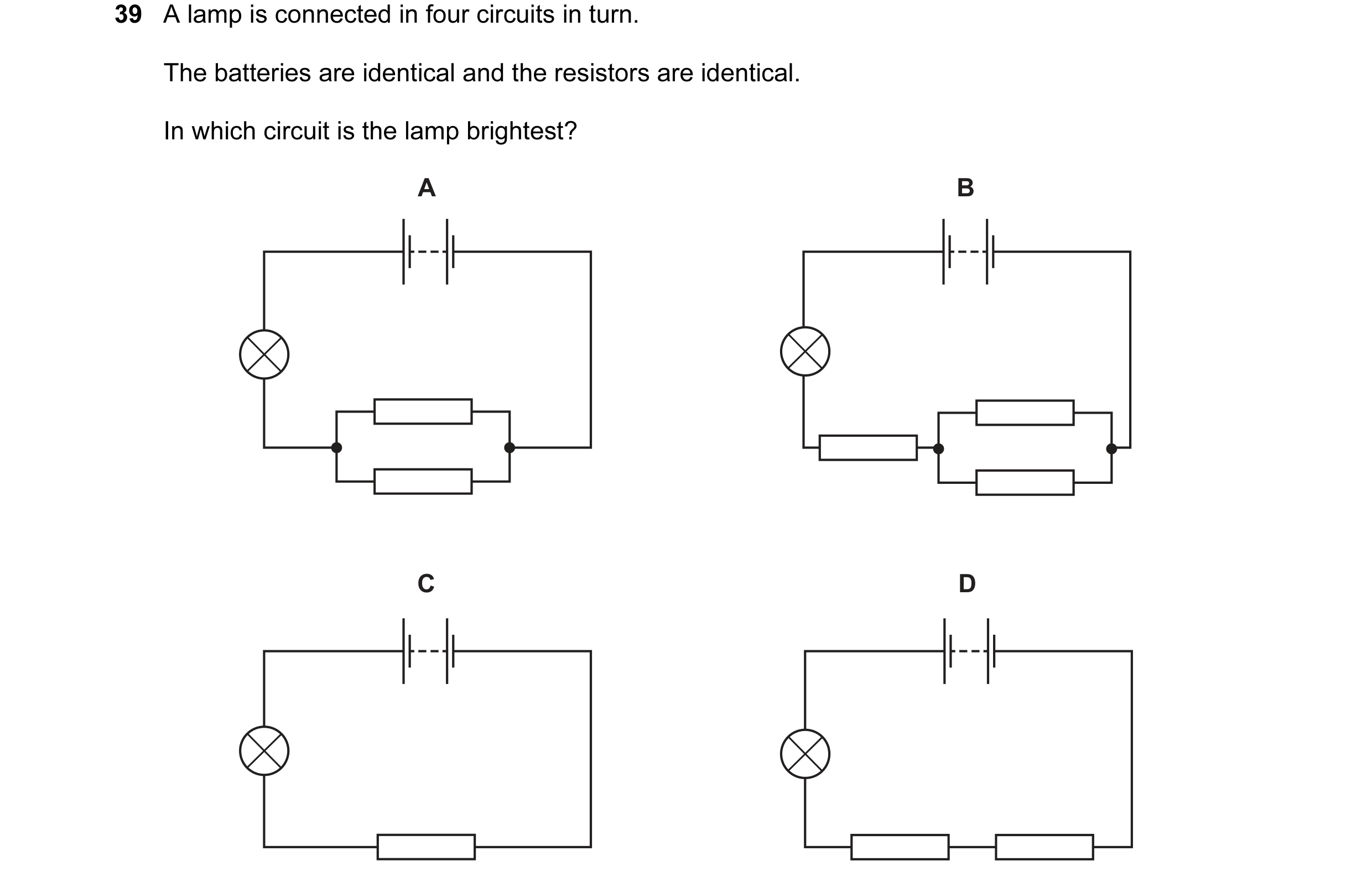 Question 52: A lamp is connected in four circuits in turn. The batteries are identical and the resistors are identical. In which circuit is the lamp bri…