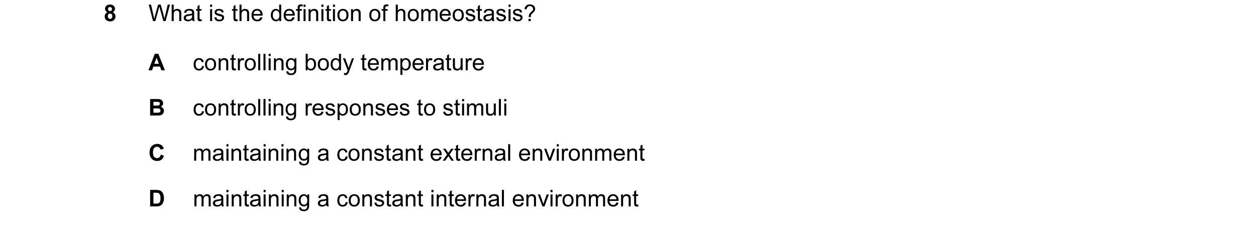 Question 27: What is the definition of homeostasis? A controlling body temperature B controlling responses to stimuli C maintaining a constant external …