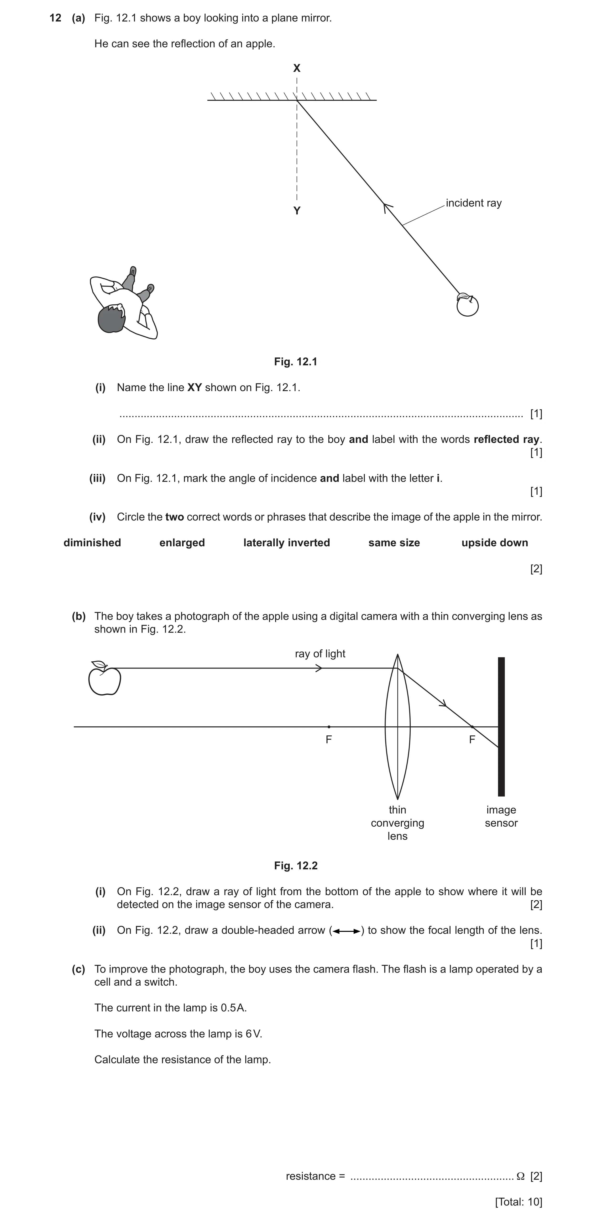 Question 19: (a) Fig. 12.1 shows a boy looking into a plane mirror. He can see the reflection of an apple. X incident ray Y Fig. 12.1 (i) Name the line …