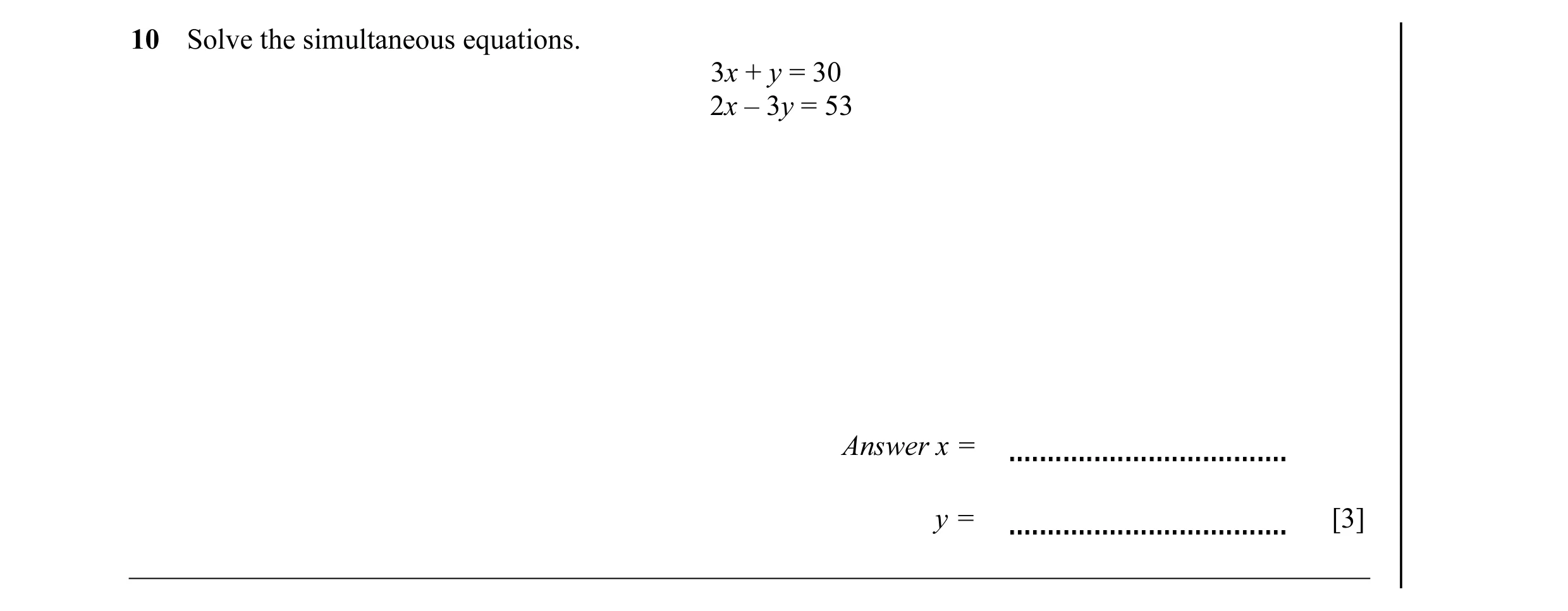 Question 16: Solve the simultaneous equations. 3x + y = 30 2x – 3y = 53 Answer x = y = [3]