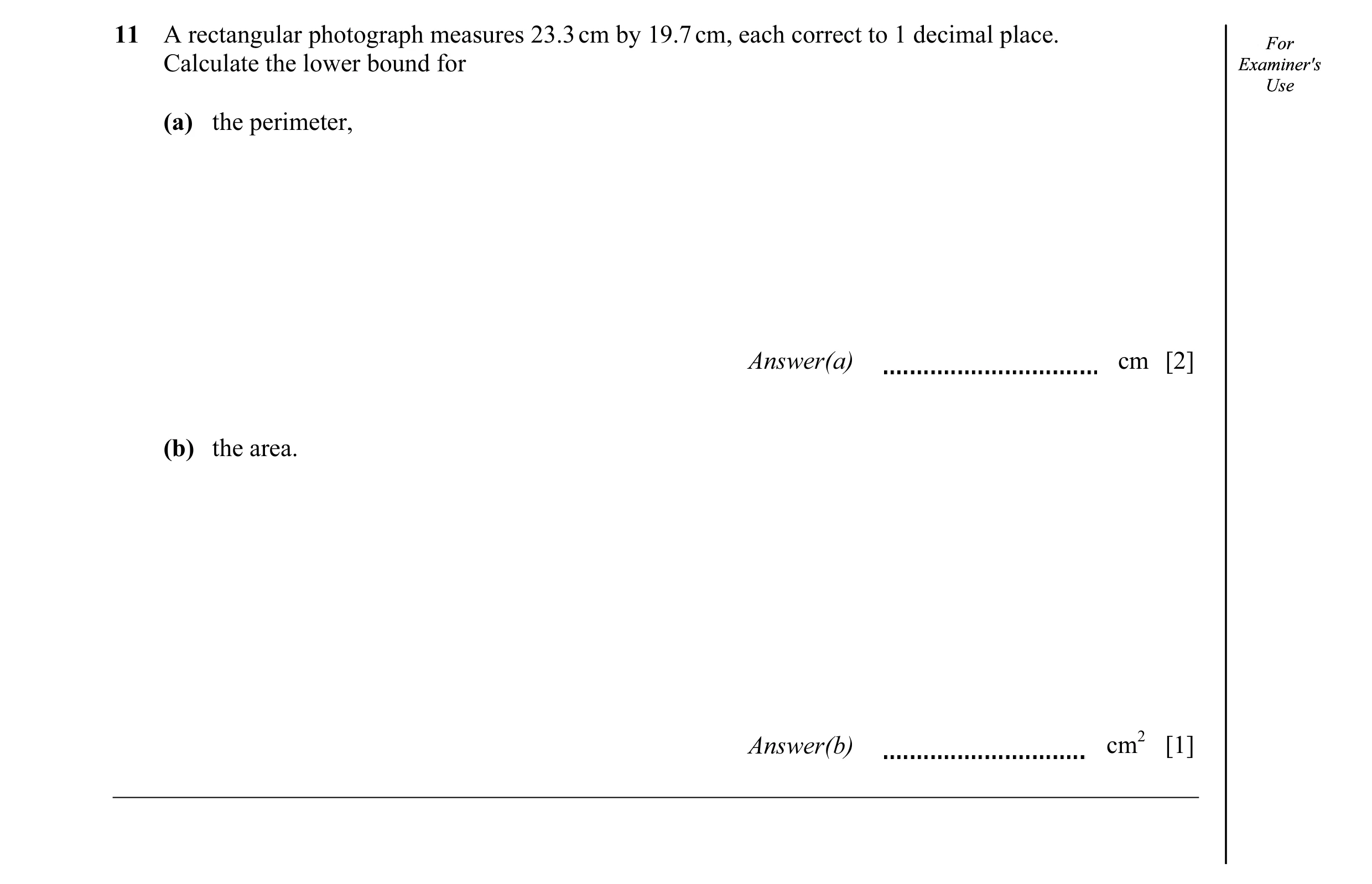 Question 10: A rectangular photograph measures 23.3 cm by 19.7 cm, each correct to 1 decimal place. ForFor Calculate the lower bound for Examiner'sExami…