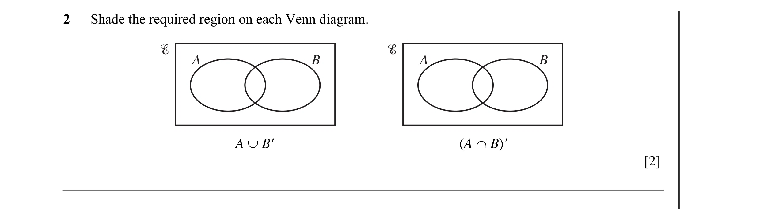 Question 8: Shade the required region on each Venn diagram. A B A B A ∪ B' (A ∩ B)' [2]