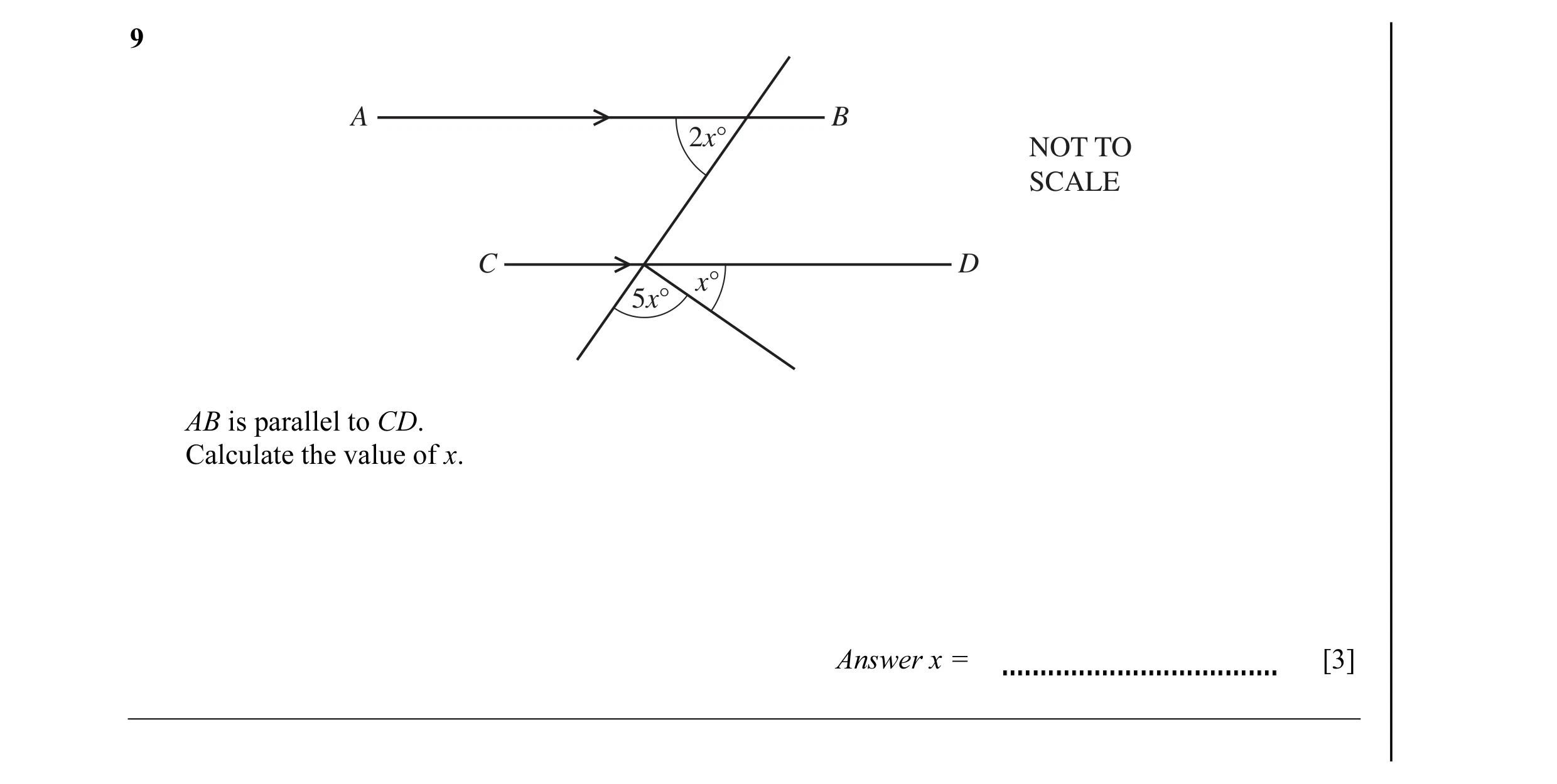 Question 8: A B 2x° NOT TO SCALE C D x° 5x° AB is parallel to CD. Calculate the value of x. Answer x = [3]