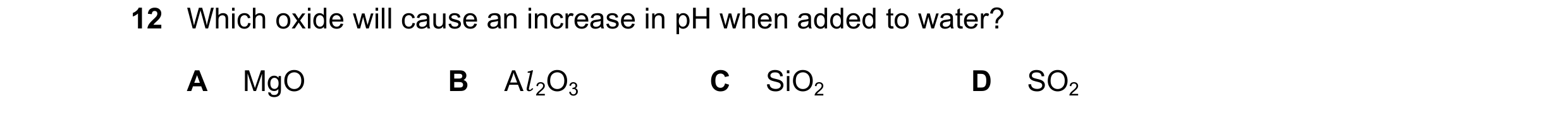Question 91: Which oxide will cause an increase in pH when added to water? A MgO B Al 2O3 C SiO2 D SO2