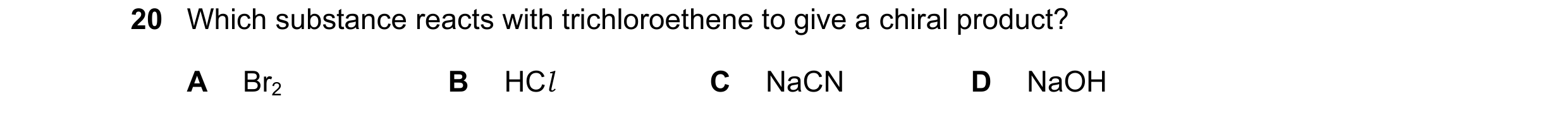 Question 157: Which substance reacts with trichloroethene to give a chiral product? A Br2 B HCl C NaCN D NaOH