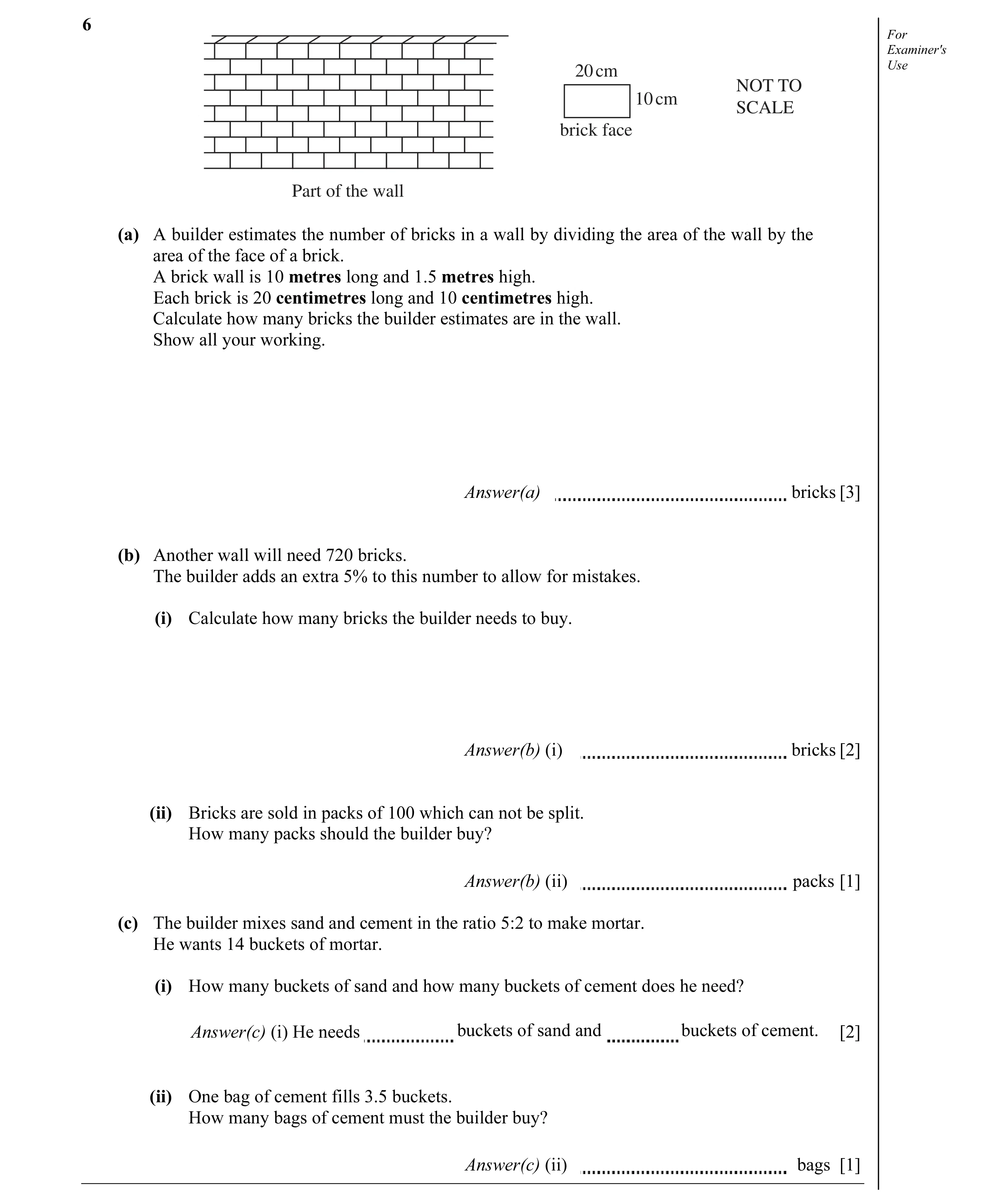 Question 8: For Examiner's 20 cm Use NOT TO 10 cm SCALE brick face Part of the wall (a) A builder estimates the number of bricks in a wall by dividing …