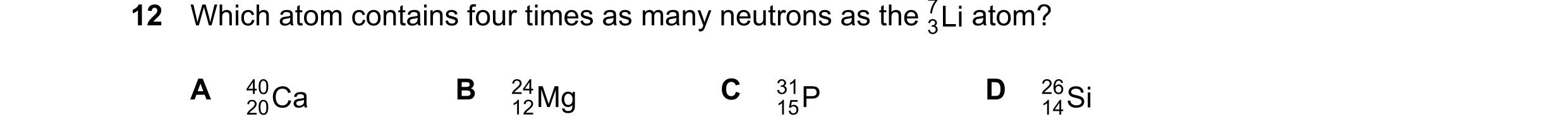 Question 104: Which atom contains four times as many neutrons as the atom? A B C D