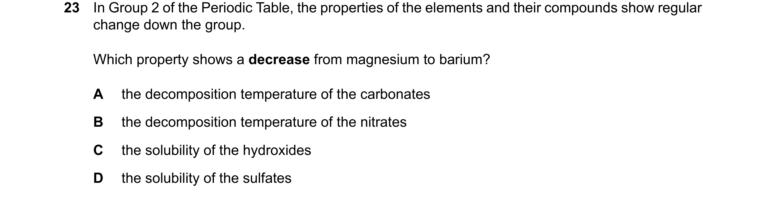 Question 25: In Group 2 of the Periodic Table, the properties of the elements and their compounds show regular change down the group. Which property sho…