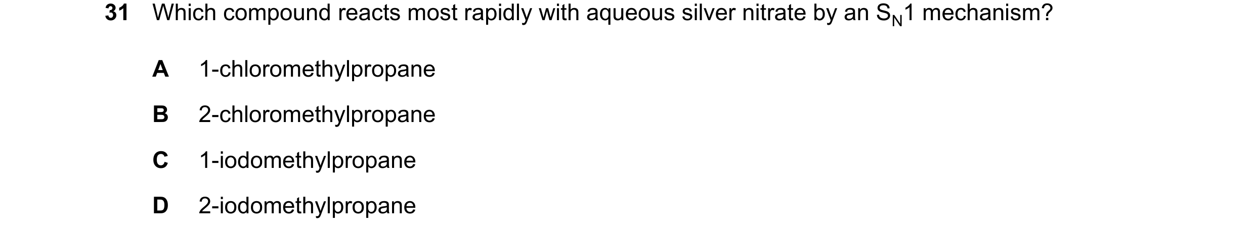 Question 32: Which compound reacts most rapidly with aqueous silver nitrate by an SN1 mechanism? A 1-chloromethylpropane B 2-chloromethylpropane C 1-iod…