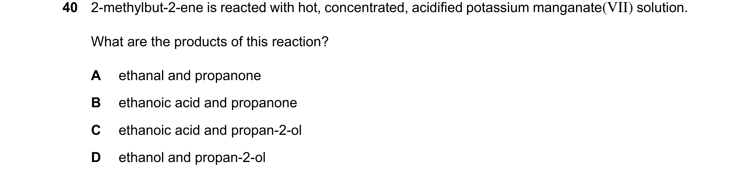 Question 273: 2-methylbut-2-ene is reacted with hot, concentrated, acidified potassium manganate(VII) solution. What are the products of this reaction? A…