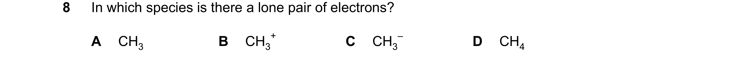 Question 87: In which species is there a lone pair of electrons? A CH3 B CH3 + C CH3 – D CH4