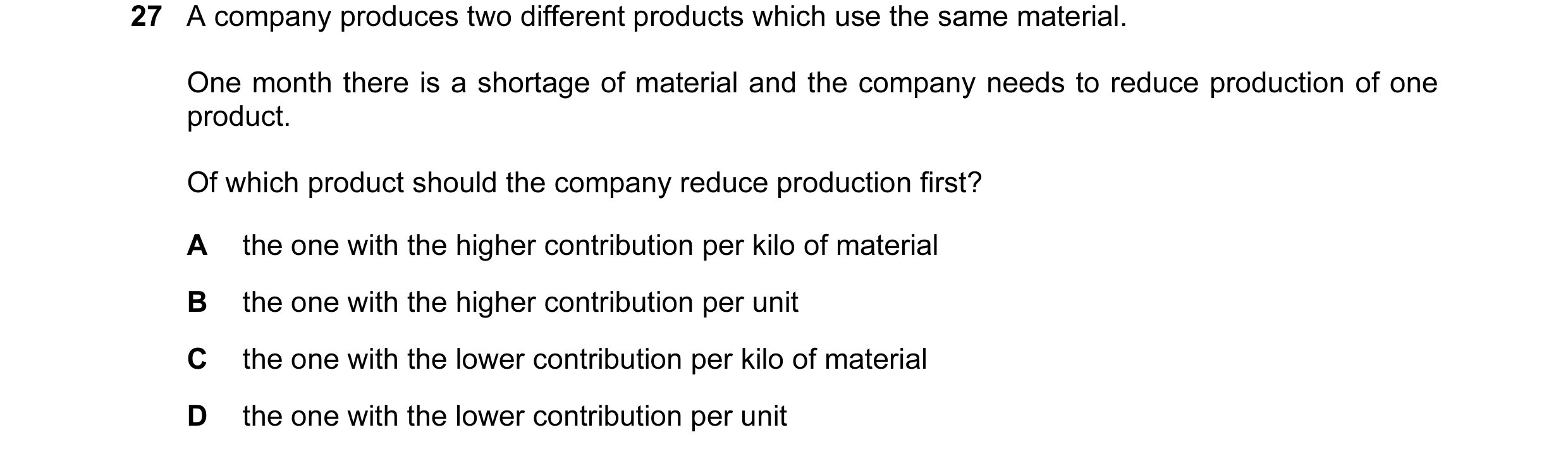 Question 141: A company produces two different products which use the same material. One month there is a shortage of material and the company needs to r…