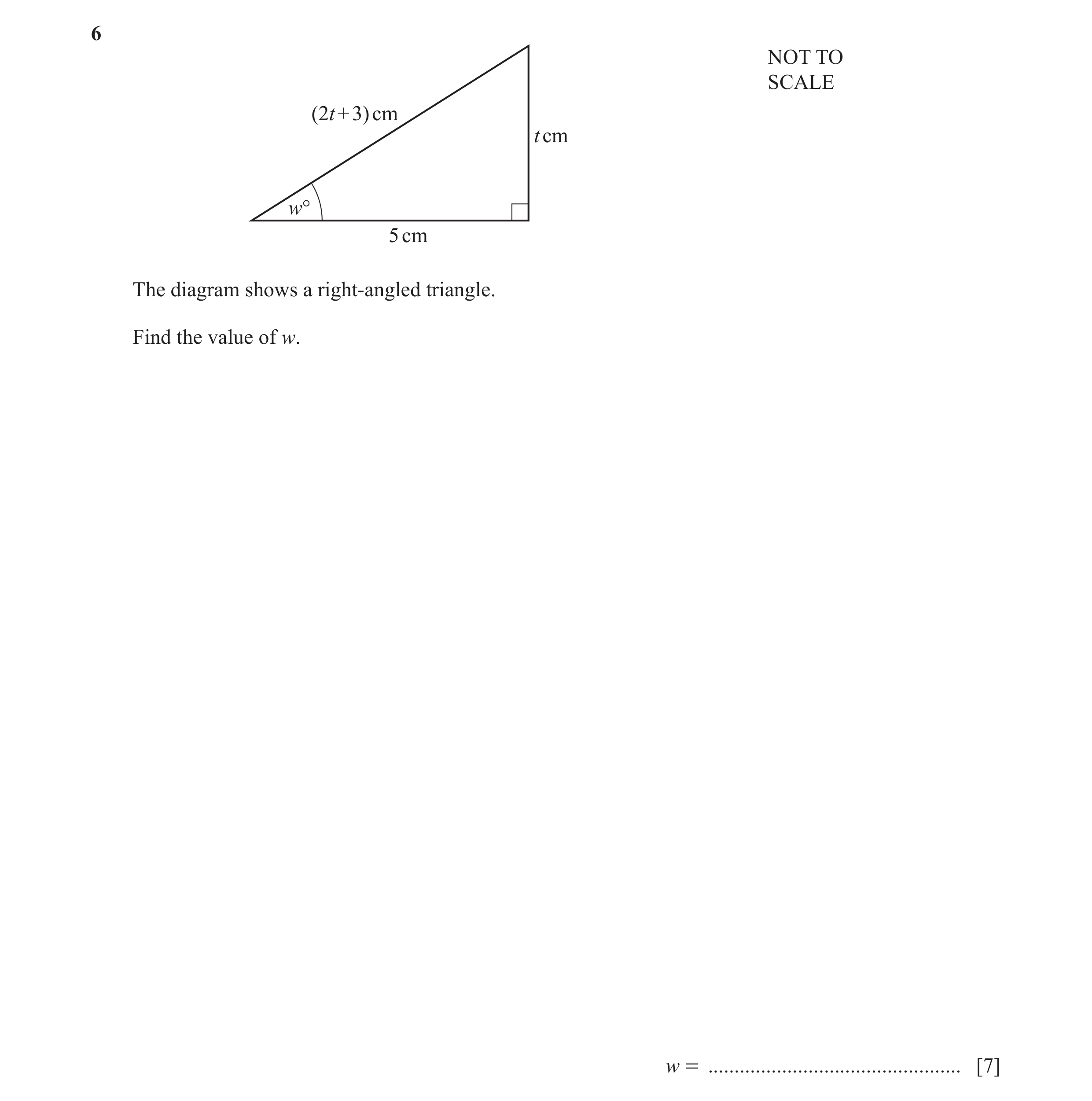 Question 11: NOT TO SCALE (2t + 3) cm t cm w° 5 cm The diagram shows a right-angled triangle. Find the value of w. w = .................................…