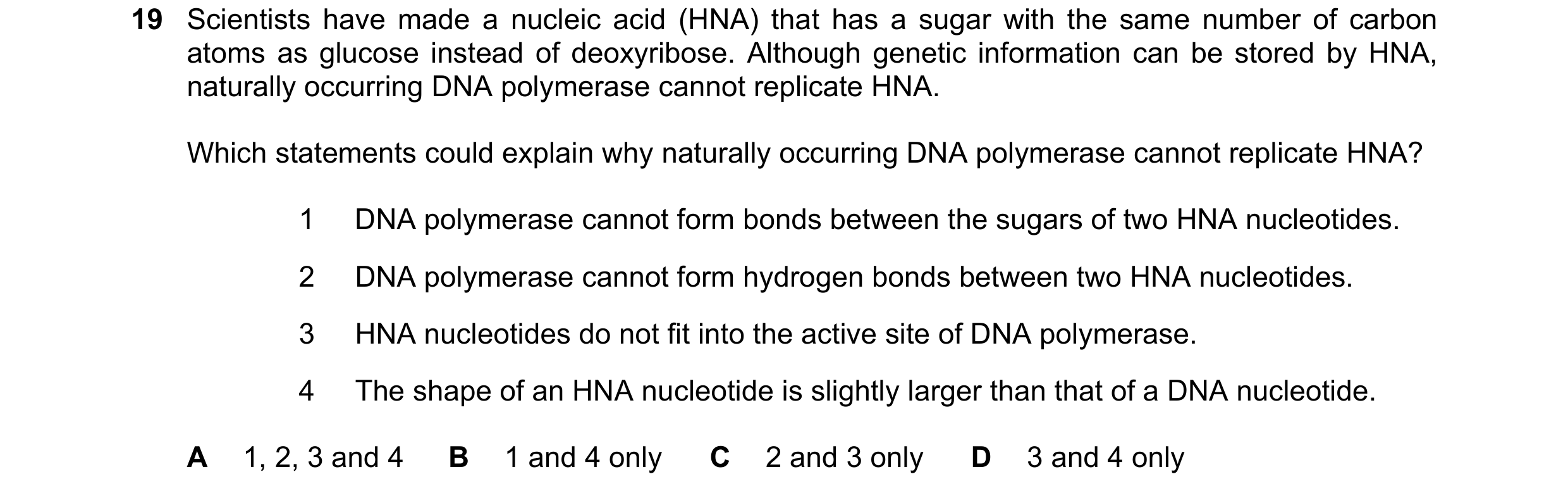 Question 104: Scientists have made a nucleic acid (HNA) that has a sugar with the same number of carbon atoms as glucose instead of deoxyribose. Although…
