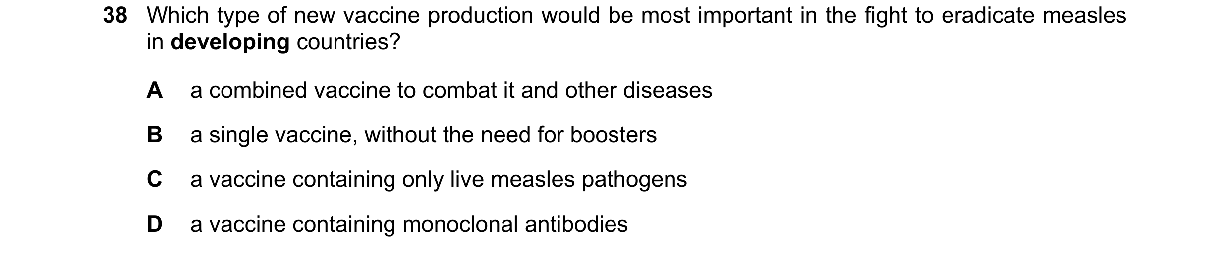 Question 71: Which type of new vaccine production would be most important in the fight to eradicate measles in developing countries? A a combined vaccin…