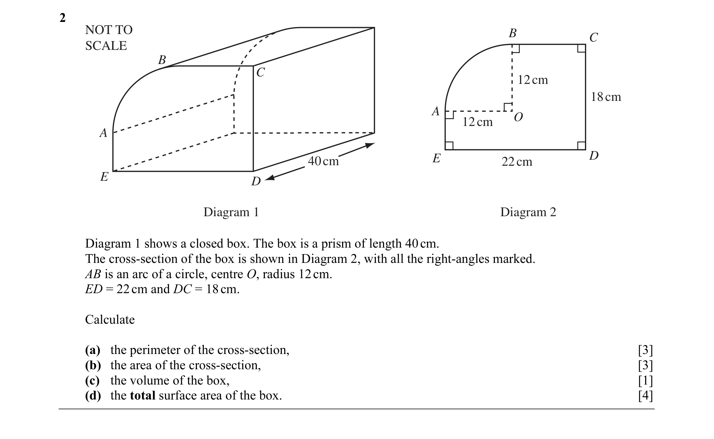 Question 3: NOT TO B C SCALE B C 12 cm 18 cm A O 12 cm A 40 cm E 22 cm D E D Diagram 1 Diagram 2 Diagram 1 shows a closed box. The box is a prism of le…