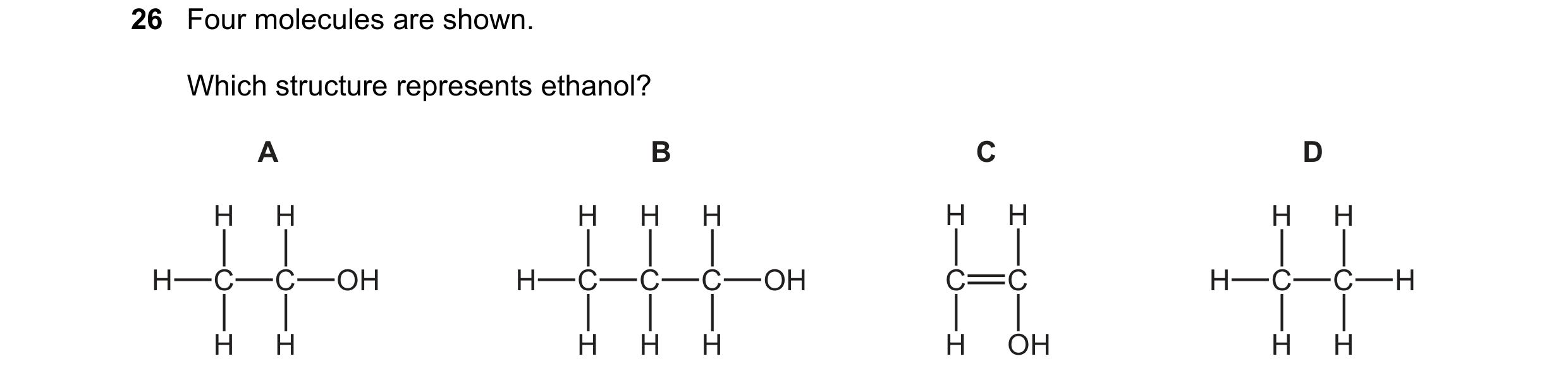 Question 14: Four molecules are shown. Which structure represents ethanol? A B C D H H H H H H H H H H C C OH H C C C OH C C H C C H H H H H H H OH H H