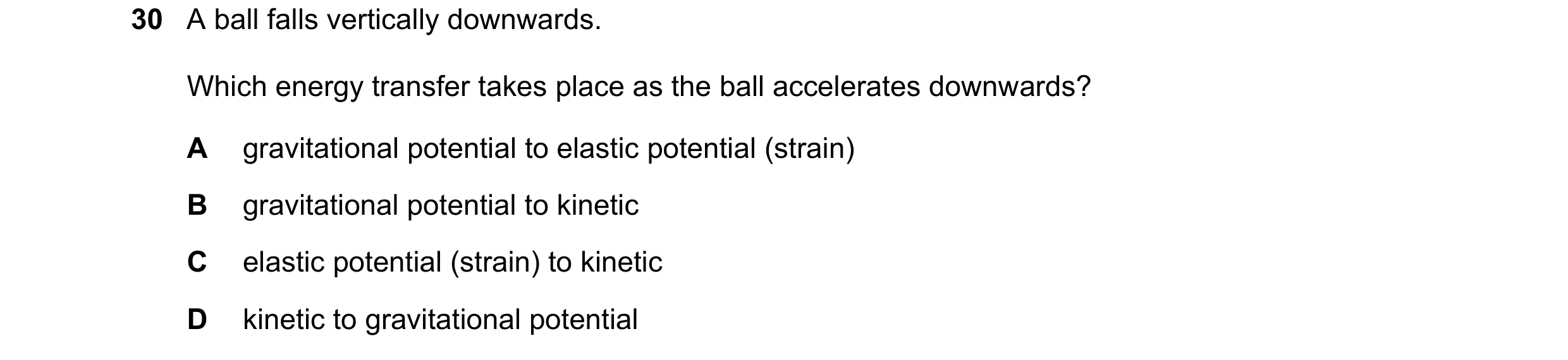 Question 75: A ball falls vertically downwards. Which energy transfer takes place as the ball accelerates downwards? A gravitational potential to elasti…