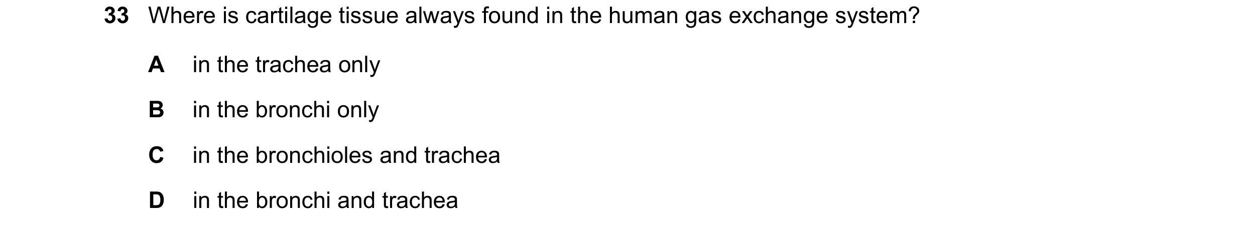 Question 246: Where is cartilage tissue always found in the human gas exchange system? A in the trachea only B in the bronchi only C in the bronchioles a…