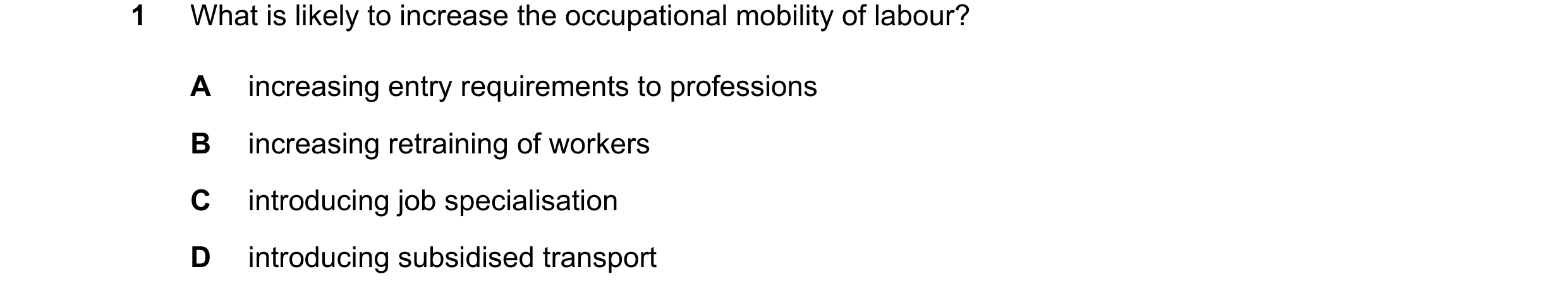 Question 159: What is likely to increase the occupational mobility of labour? A increasing entry requirements to professions B increasing retraining of w…