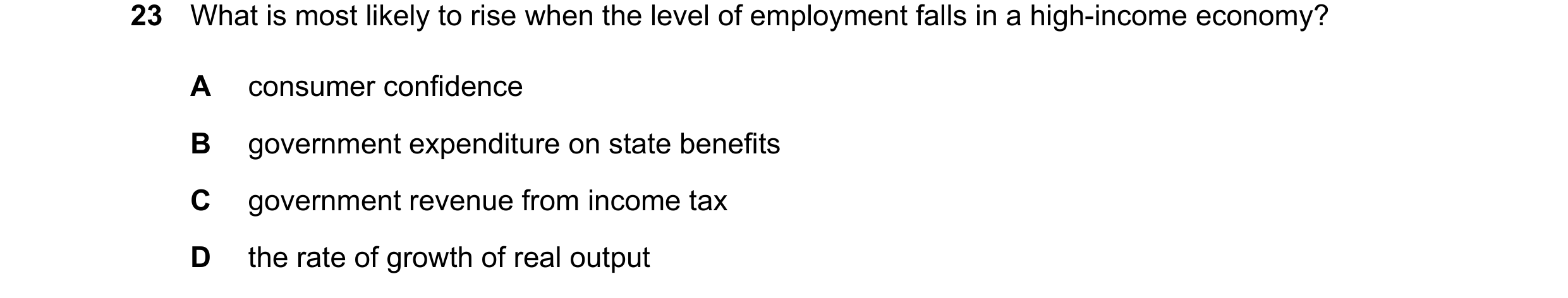 Question 105: What is most likely to rise when the level of employment falls in a high-income economy? A consumer confidence B government expenditure on …