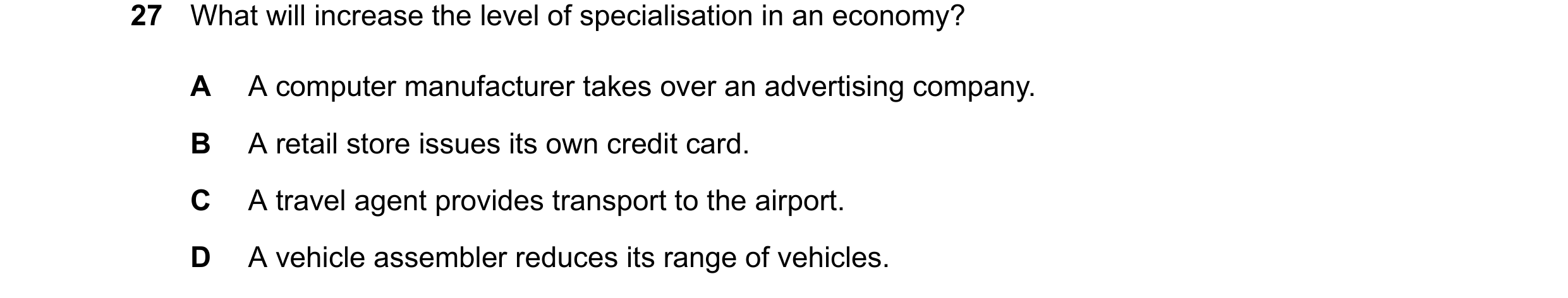 Question 57: What will increase the level of specialisation in an economy? A A computer manufacturer takes over an advertising company. B A retail store…