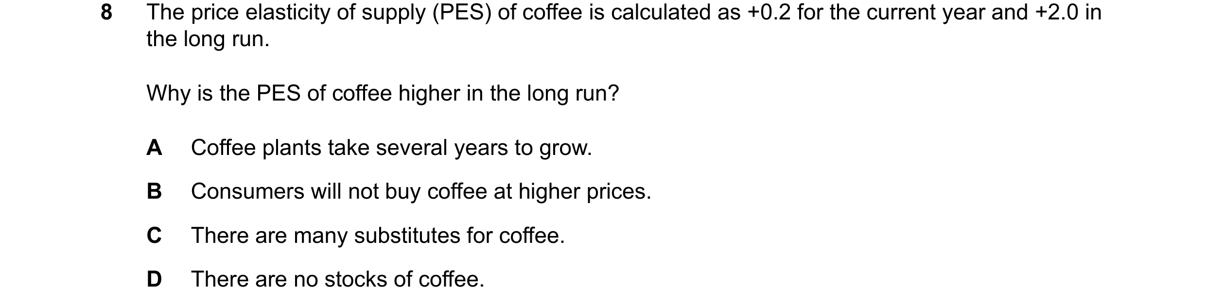 Question 37: The price elasticity of supply (PES) of coffee is calculated as +0.2 for the current year and +2.0 in the long run. Why is the PES of coffe…