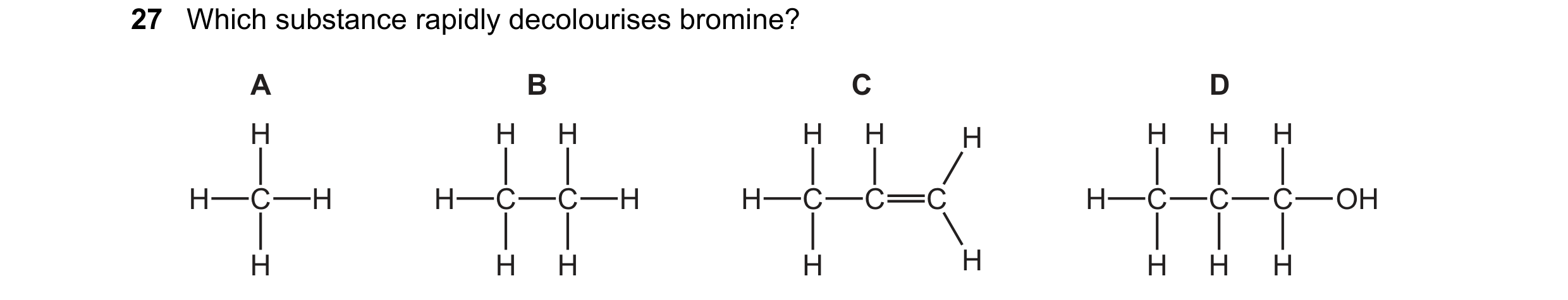 Question 7: Which substance rapidly decolourises bromine? A B C D H H H H H H H H H H C H H C C H H C C C H C C C OH H H H H H H H H