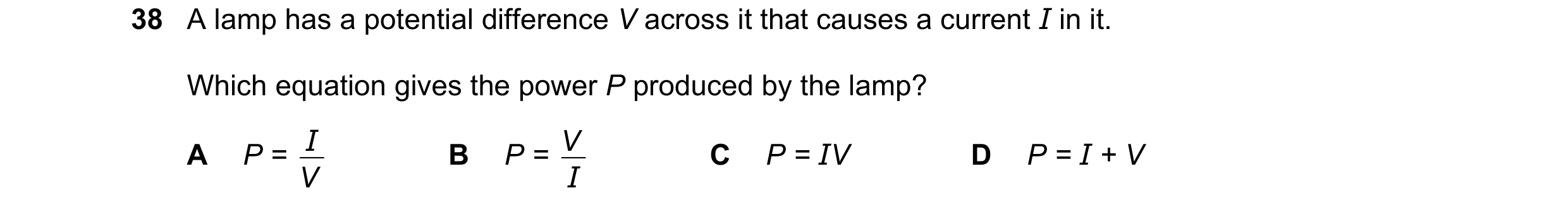 Question 24: A lamp has a potential difference V across it that causes a current I in it. Which equation gives the power P produced by the lamp? I V A P…