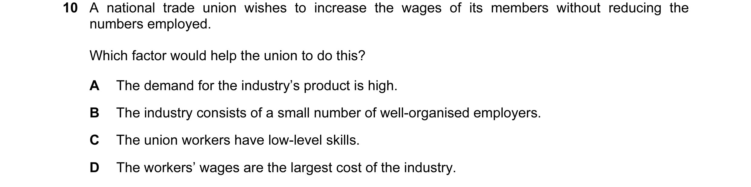 Question 31: A national trade union wishes to increase the wages of its members without reducing the numbers employed. Which factor would help the union…