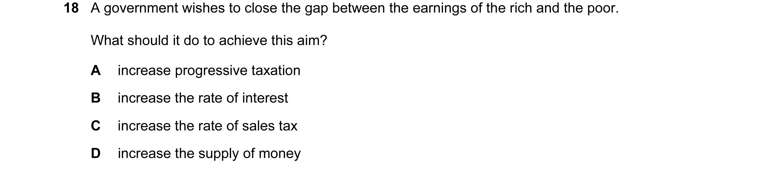 Question 88: A government wishes to close the gap between the earnings of the rich and the poor. What should it do to achieve this aim? A increase progr…