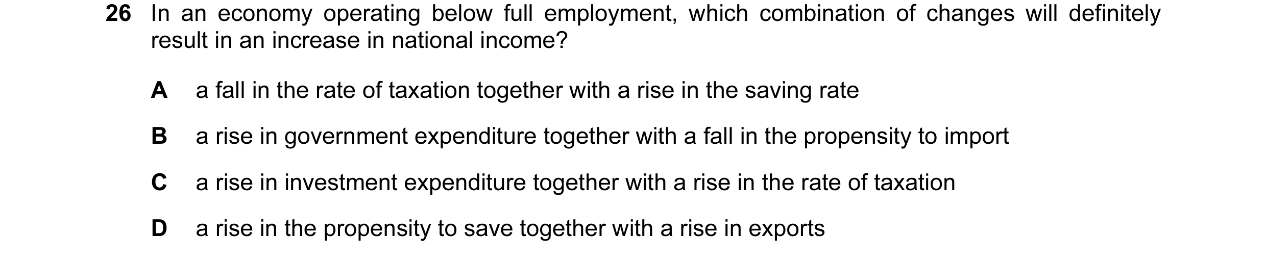 Question 64: In an economy operating below full employment, which combination of changes will definitely result in an increase in national income? A a f…