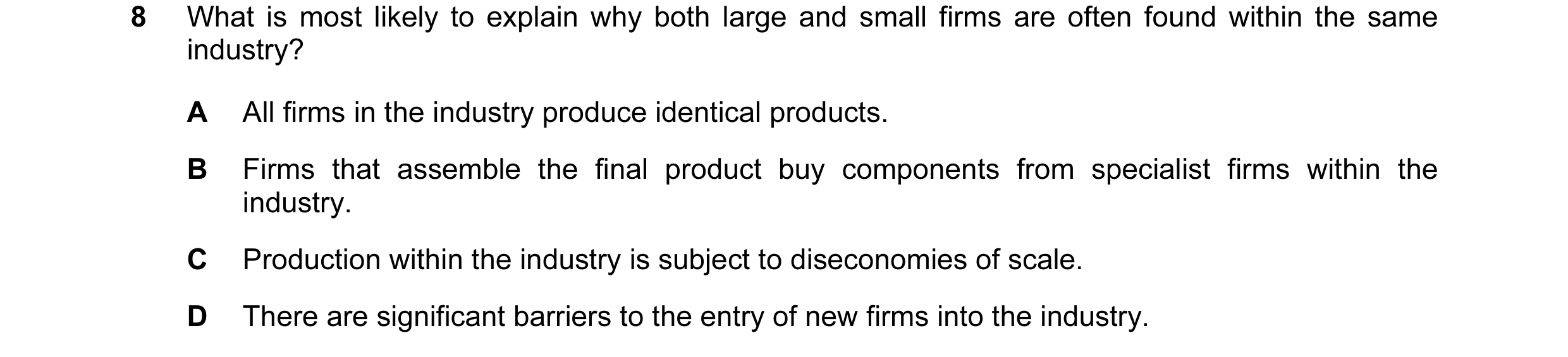 Question 95: What is most likely to explain why both large and small firms are often found within the same industry? A All firms in the industry produce…