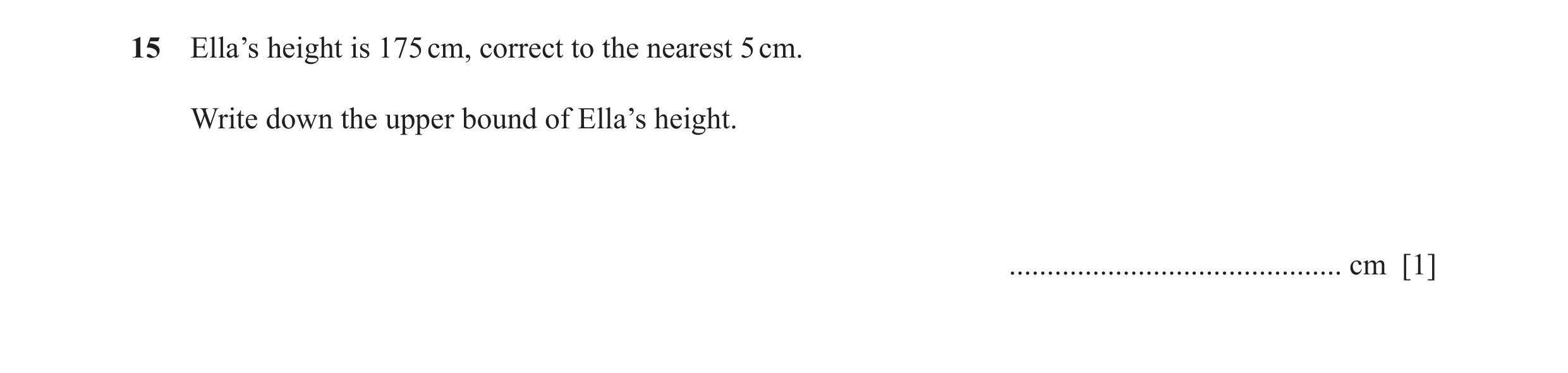 Question 60: Ella’s height is 175 cm, correct to the nearest 5 cm. Write down the upper bound of Ella’s height. ........................................…