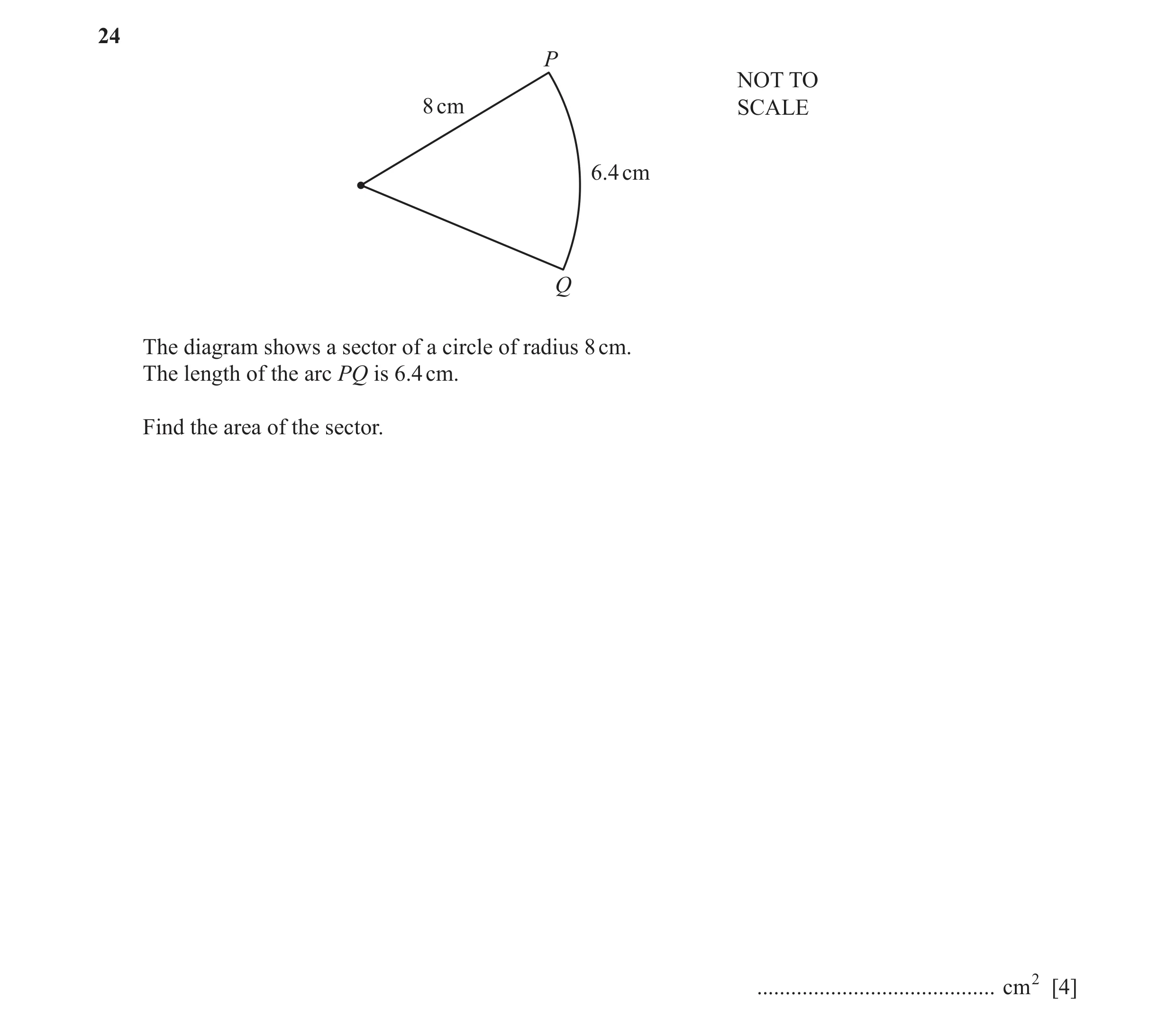 Question 35: P NOT TO 8 cm SCALE 6.4 cm Q The diagram shows a sector of a circle of radius 8 cm. The length of the arc PQ is 6.4 cm. Find the area of th…