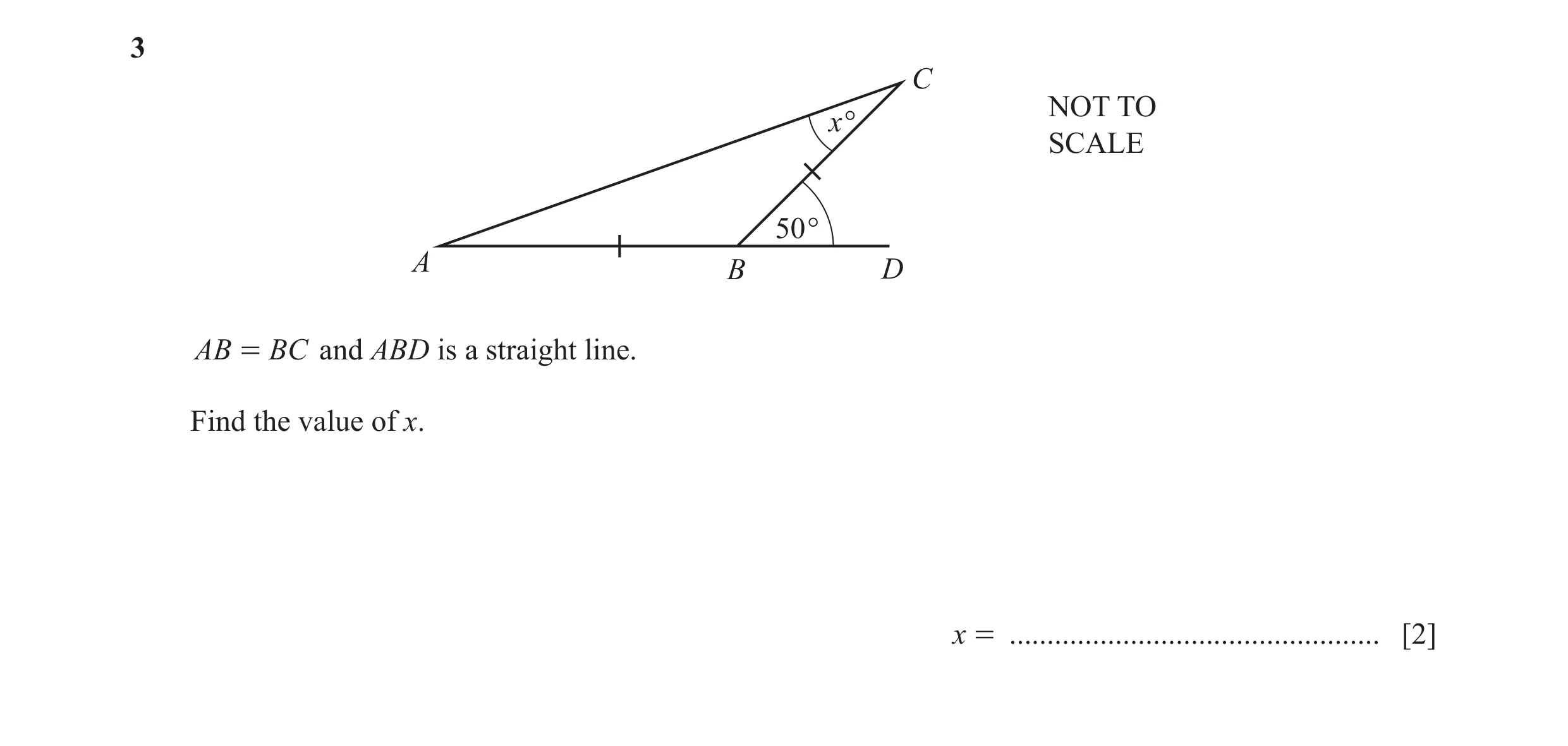 Question 40: C NOT TO x° SCALE 50° A B D AB = BC and ABD is a straight line. Find the value of x. x = ................................................. …