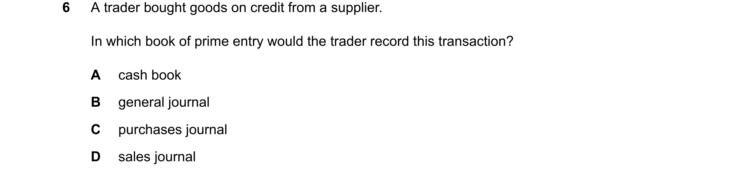 Question 78: A trader bought goods on credit from a supplier. In which book of prime entry would the trader record this transaction? A cash book B gener…
