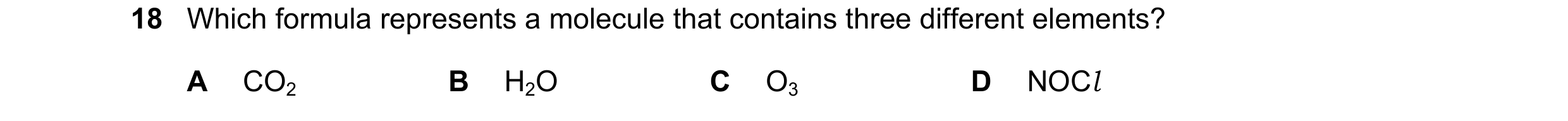 Question 41: Which formula represents a molecule that contains three different elements? A CO2 B H2O C O3 D NOCl